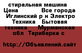 стиральная машина › Цена ­ 7 000 - Все города, Иглинский р-н Электро-Техника » Бытовая техника   . Мурманская обл.,Териберка с.